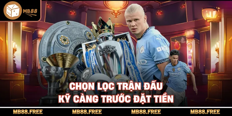 Chọn lọc trận đấu kỹ càng trước đặt tiền