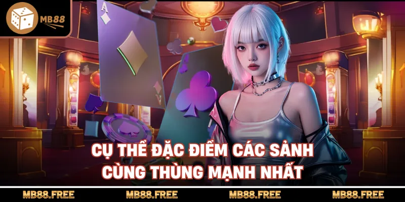 Cụ thể đặc điểm các sảnh cùng thùng mạnh nhất
