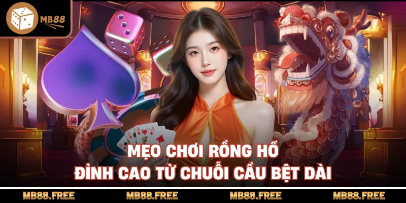 Mẹo chơi rồng hổ đỉnh cao từ chuỗi cầu bệt dài