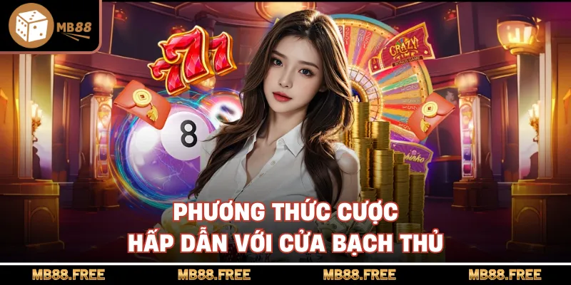 Phương thức cược hấp dẫn với cửa bạch thủ