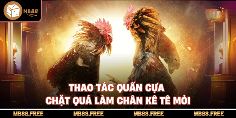 Thao tác quấn cựa chặt quá làm chân kê tê mỏi