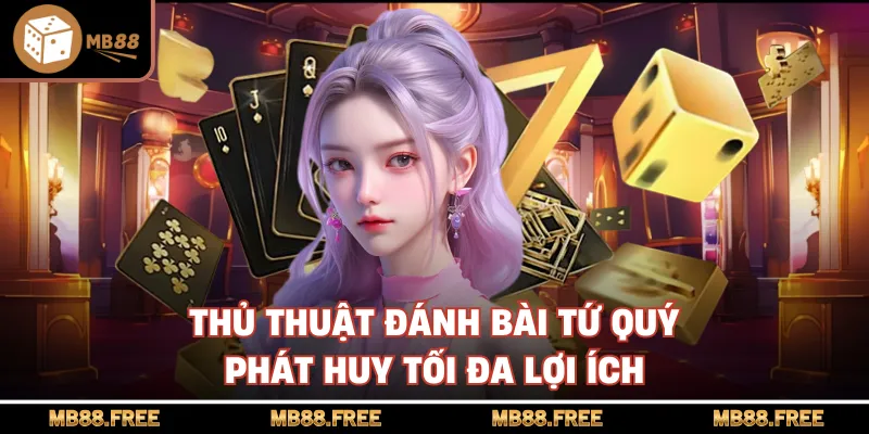Thủ thuật đánh bài tứ quý phát huy tối đa lợi ích