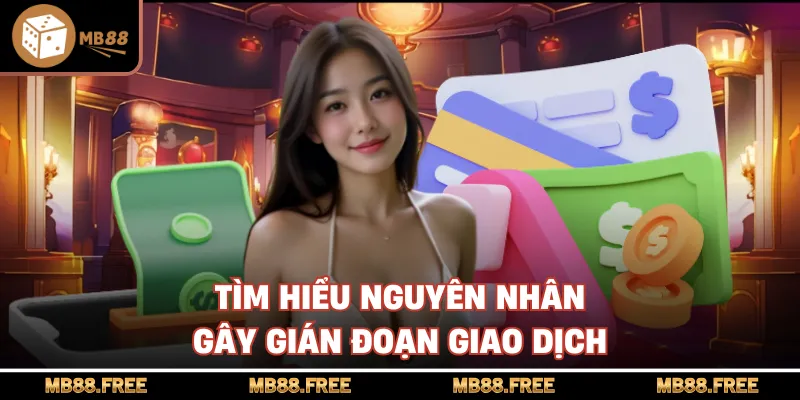 Tìm hiểu nguyên nhân gây gián đoạn giao dịch