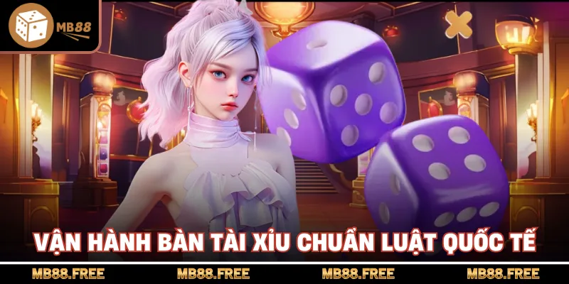 Vận hành bàn tài xỉu chuẩn luật quốc tế