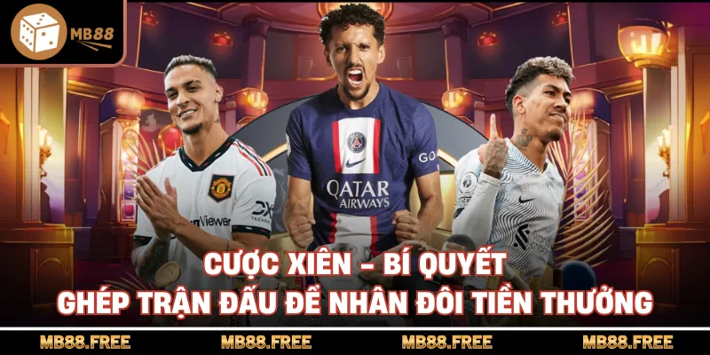 Cược Xiên - Bí Quyết Ghép Trận Đấu Để Nhân Đôi Tiền Thưởng