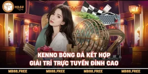 Kenno Bóng Đá Kết Hợp Giải Trí Trực Tuyến Đỉnh Cao