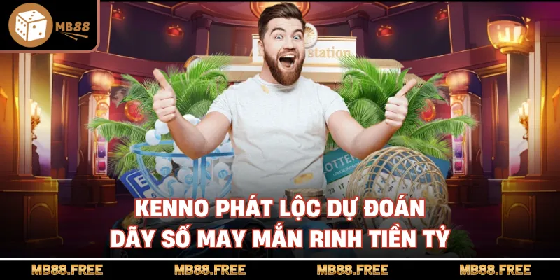 Kenno Phát Lộc Dự Đoán Dãy Số May Mắn Rinh Tiền Tỷ