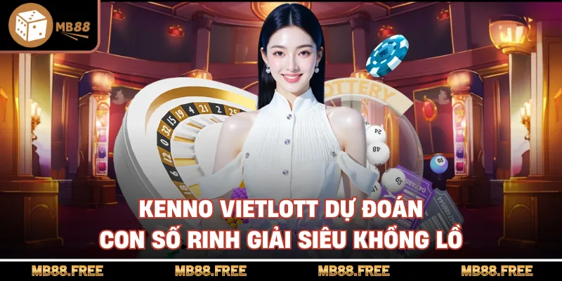 Kenno Vietlott Dự Đoán Con Số Rinh Giải Siêu Khổng Lồ