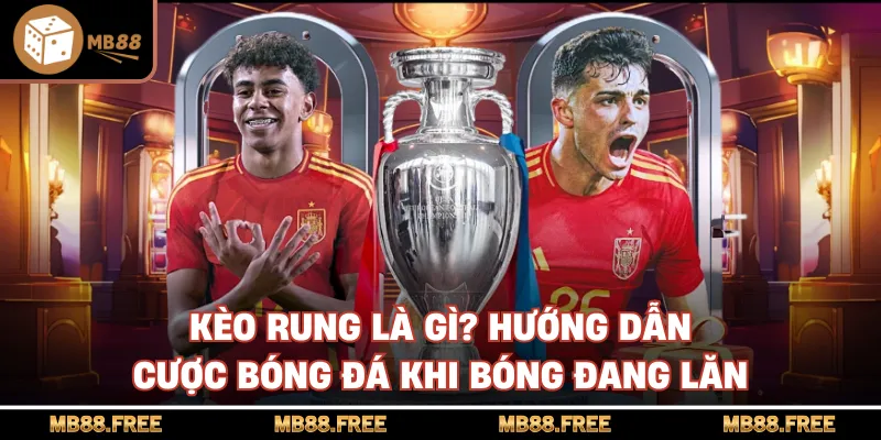 Kèo Rung Là Gì? Hướng Dẫn Cược Bóng Đá Khi Bóng Đang Lăn