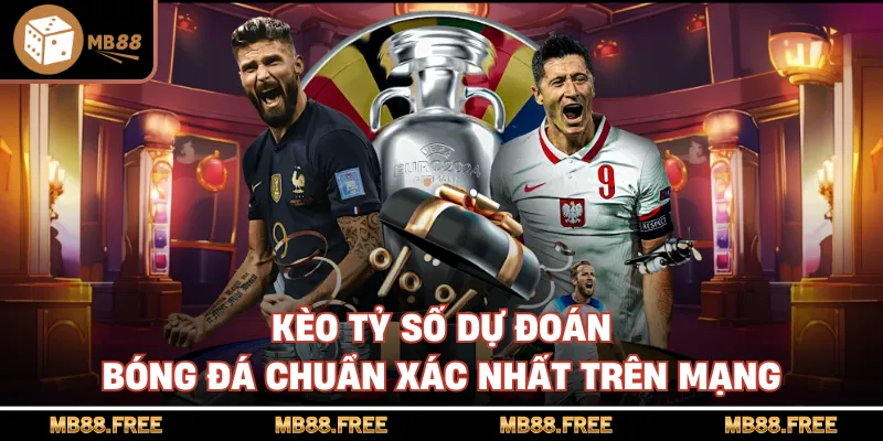 Kèo Tỷ Số Dự Đoán Bóng Đá Chuẩn Xác Nhất Trên Mạng