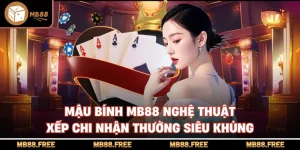 Mậu Bính MB88 Nghệ Thuật Xếp Chi Nhận Thưởng Siêu Khủng