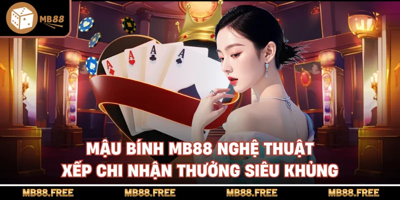 Mậu Bính MB88 Nghệ Thuật Xếp Chi Nhận Thưởng Siêu Khủng