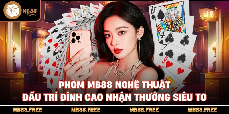 Phỏm MB88 Nghệ Thuật Đấu Trí Đỉnh Cao Nhận Thưởng Siêu To