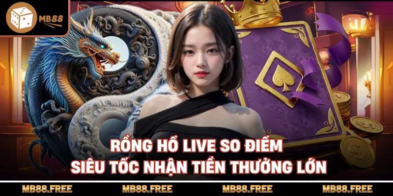 Rồng Hổ Live So Điểm Siêu Tốc Nhận Tiền Thưởng Lớn