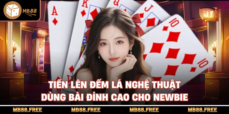 Tiến Lên Đếm Lá Nghệ Thuật Dùng Bài Đỉnh Cao Cho Newbie