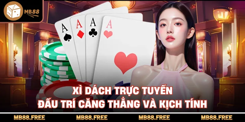 Xì Dách Trực Tuyến Đấu Trí Căng Thẳng Và Kịch Tính